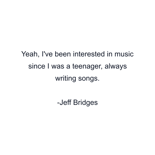 Yeah, I've been interested in music since I was a teenager, always writing songs.