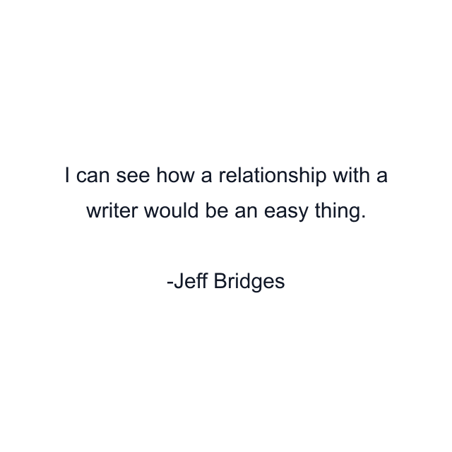 I can see how a relationship with a writer would be an easy thing.