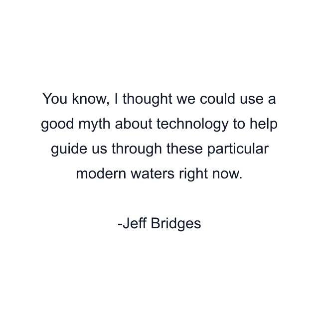 You know, I thought we could use a good myth about technology to help guide us through these particular modern waters right now.