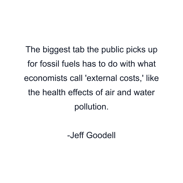 The biggest tab the public picks up for fossil fuels has to do with what economists call 'external costs,' like the health effects of air and water pollution.