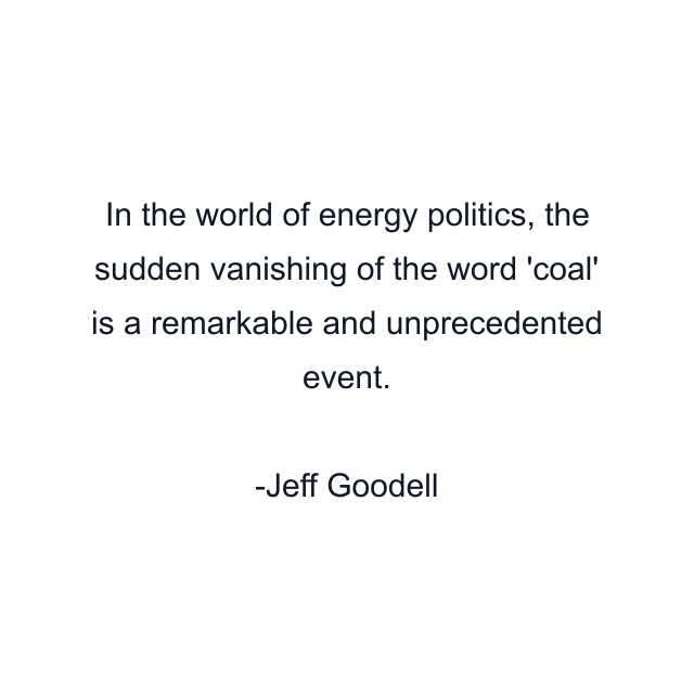 In the world of energy politics, the sudden vanishing of the word 'coal' is a remarkable and unprecedented event.