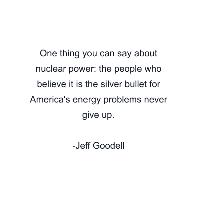 One thing you can say about nuclear power: the people who believe it is the silver bullet for America's energy problems never give up.