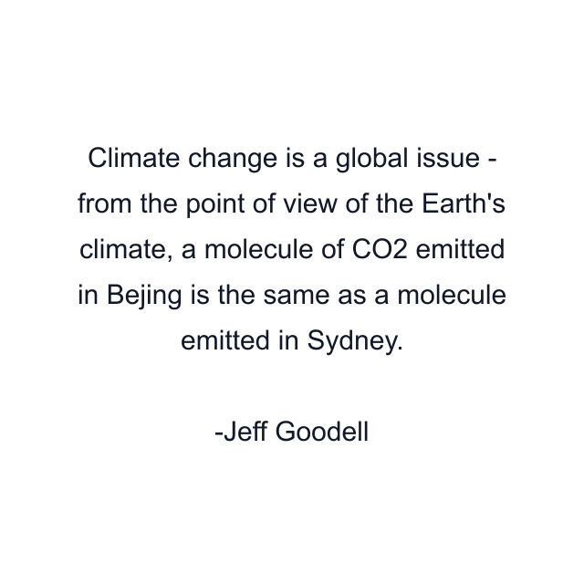 Climate change is a global issue - from the point of view of the Earth's climate, a molecule of CO2 emitted in Bejing is the same as a molecule emitted in Sydney.