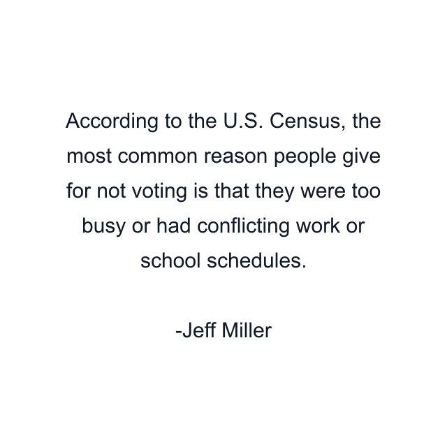 According to the U.S. Census, the most common reason people give for not voting is that they were too busy or had conflicting work or school schedules.