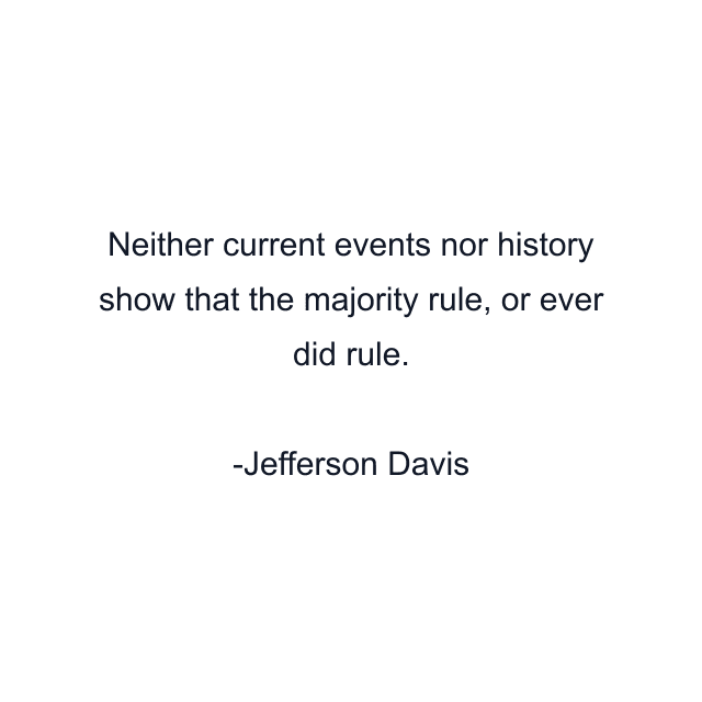 Neither current events nor history show that the majority rule, or ever did rule.