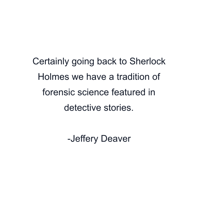 Certainly going back to Sherlock Holmes we have a tradition of forensic science featured in detective stories.