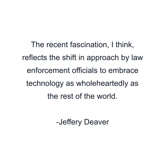 The recent fascination, I think, reflects the shift in approach by law enforcement officials to embrace technology as wholeheartedly as the rest of the world.