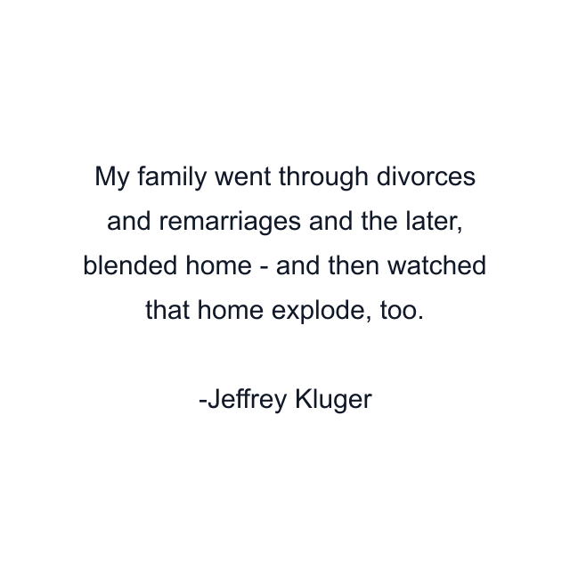 My family went through divorces and remarriages and the later, blended home - and then watched that home explode, too.