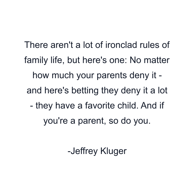 There aren't a lot of ironclad rules of family life, but here's one: No matter how much your parents deny it - and here's betting they deny it a lot - they have a favorite child. And if you're a parent, so do you.