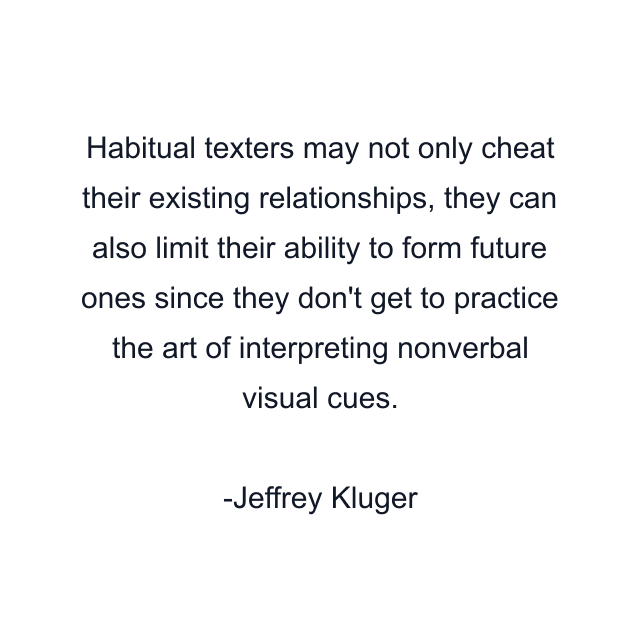 Habitual texters may not only cheat their existing relationships, they can also limit their ability to form future ones since they don't get to practice the art of interpreting nonverbal visual cues.