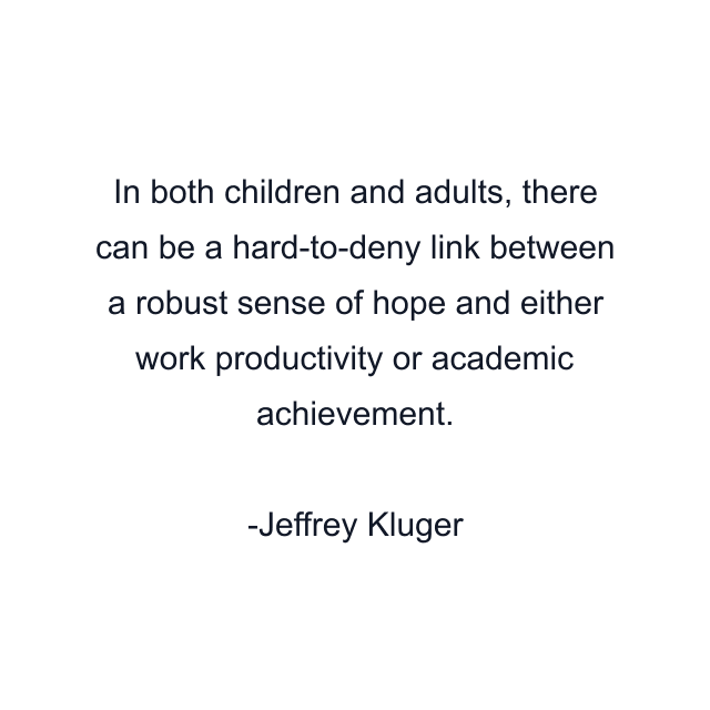 In both children and adults, there can be a hard-to-deny link between a robust sense of hope and either work productivity or academic achievement.