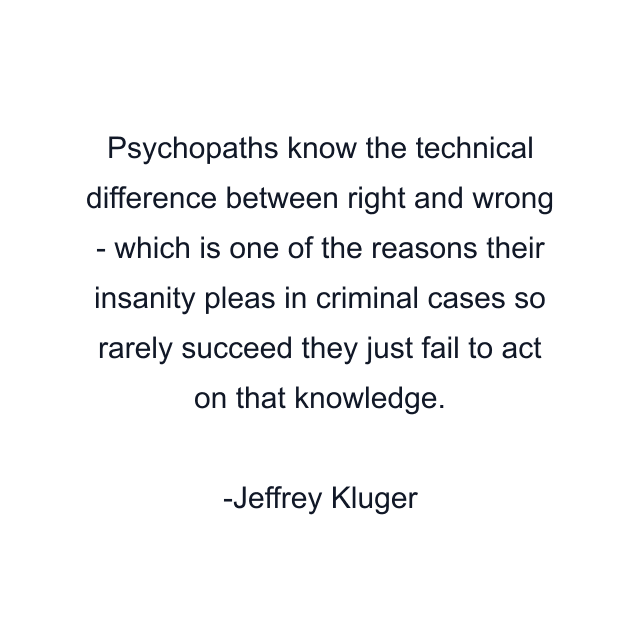 Psychopaths know the technical difference between right and wrong - which is one of the reasons their insanity pleas in criminal cases so rarely succeed they just fail to act on that knowledge.