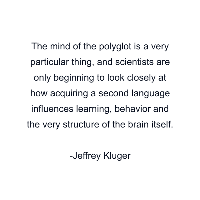 The mind of the polyglot is a very particular thing, and scientists are only beginning to look closely at how acquiring a second language influences learning, behavior and the very structure of the brain itself.