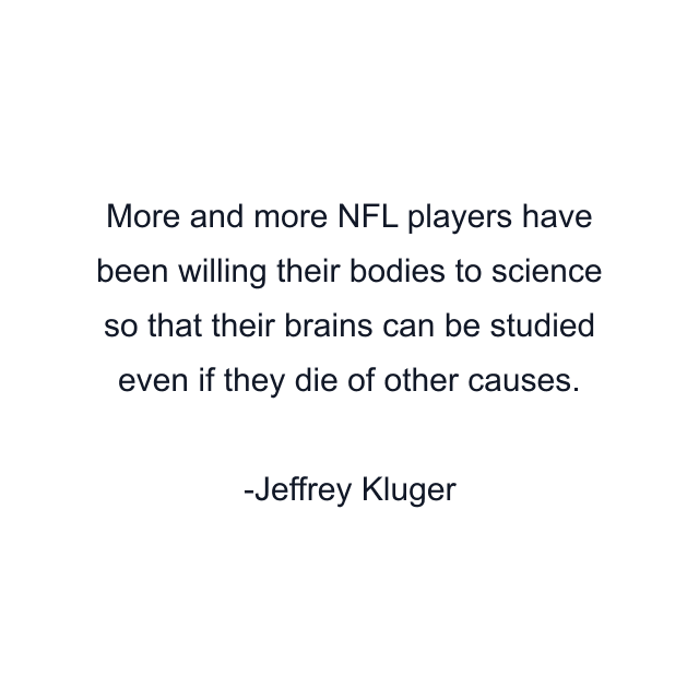 More and more NFL players have been willing their bodies to science so that their brains can be studied even if they die of other causes.