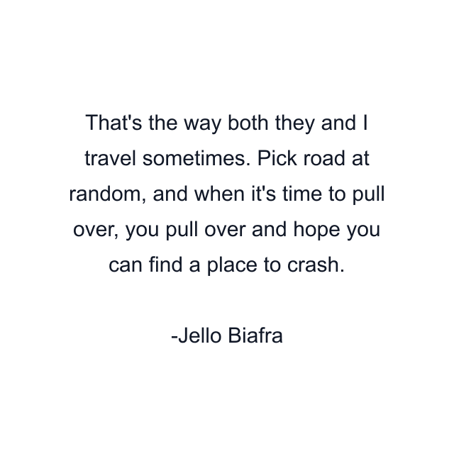 That's the way both they and I travel sometimes. Pick road at random, and when it's time to pull over, you pull over and hope you can find a place to crash.