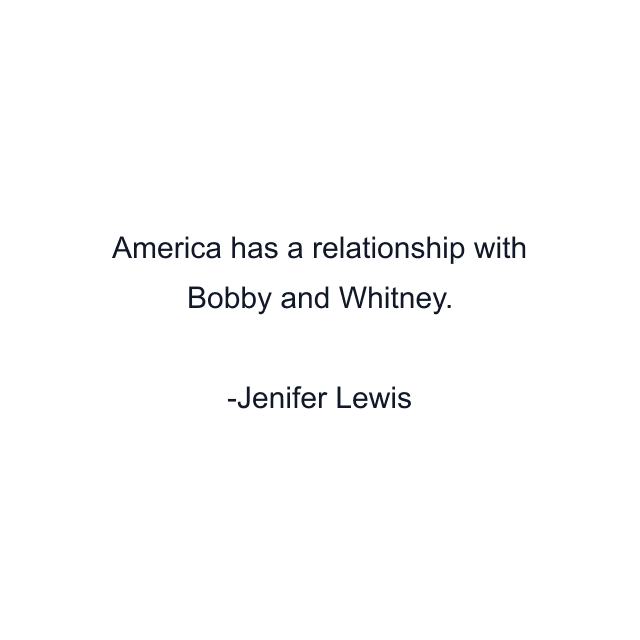 America has a relationship with Bobby and Whitney.