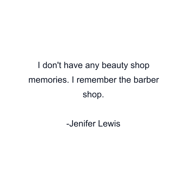 I don't have any beauty shop memories. I remember the barber shop.