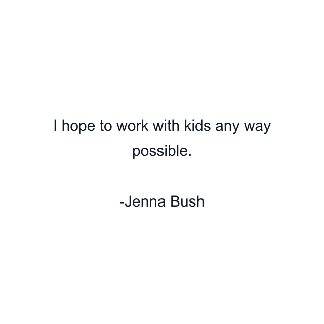 I hope to work with kids any way possible.