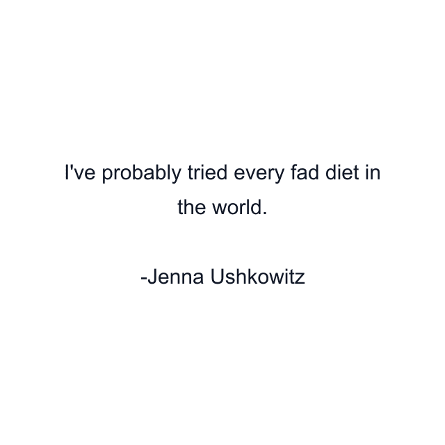 I've probably tried every fad diet in the world.