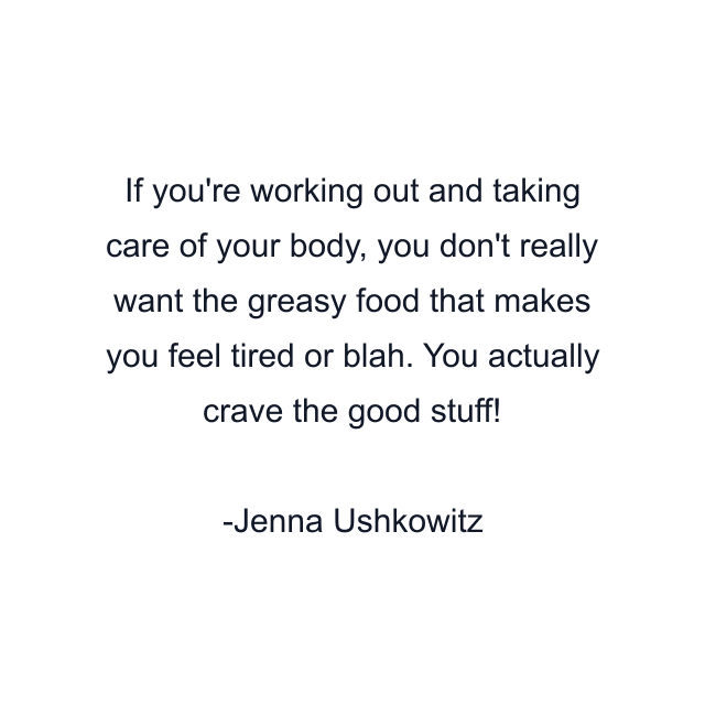 If you're working out and taking care of your body, you don't really want the greasy food that makes you feel tired or blah. You actually crave the good stuff!