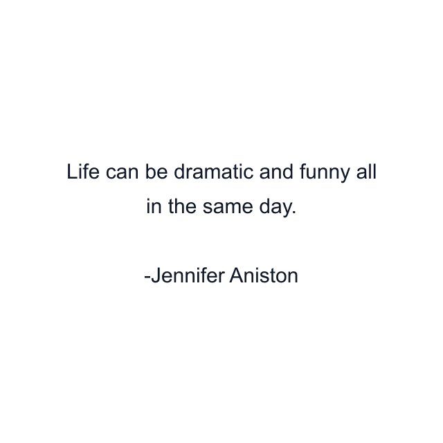 Life can be dramatic and funny all in the same day.