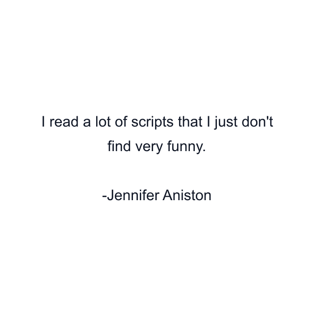 I read a lot of scripts that I just don't find very funny.