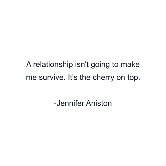 A relationship isn't going to make me survive. It's the cherry on top.