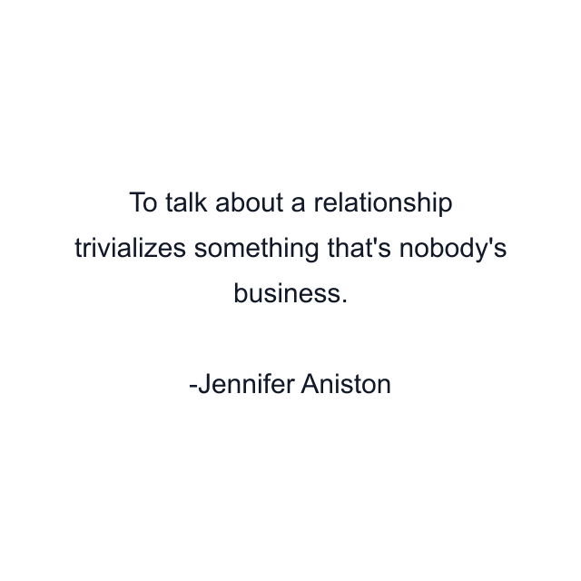 To talk about a relationship trivializes something that's nobody's business.