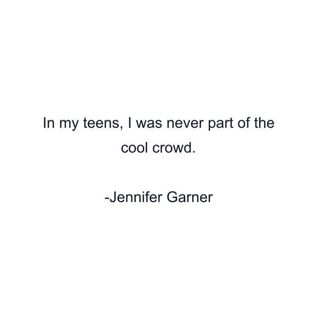 In my teens, I was never part of the cool crowd.