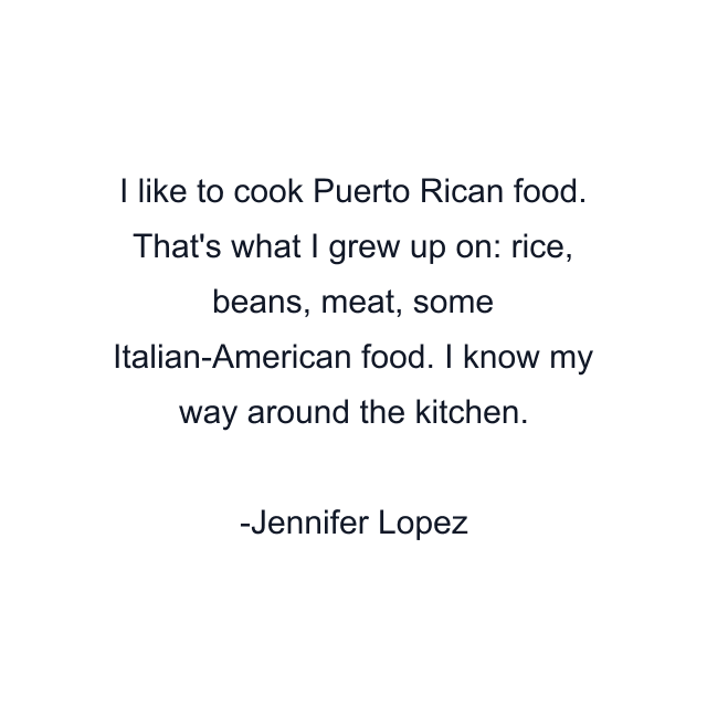 I like to cook Puerto Rican food. That's what I grew up on: rice, beans, meat, some Italian-American food. I know my way around the kitchen.