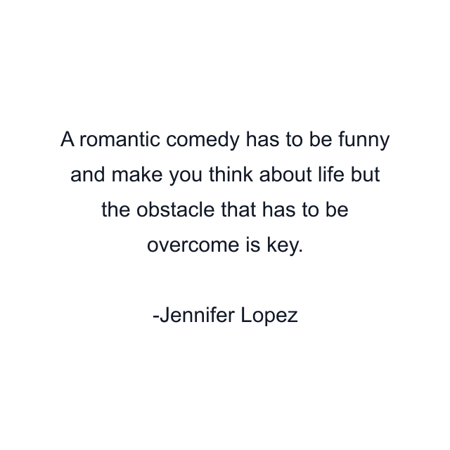 A romantic comedy has to be funny and make you think about life but the obstacle that has to be overcome is key.