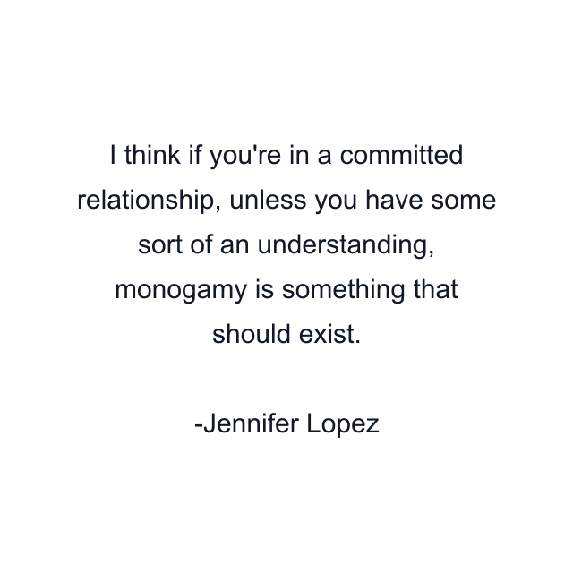 I think if you're in a committed relationship, unless you have some sort of an understanding, monogamy is something that should exist.