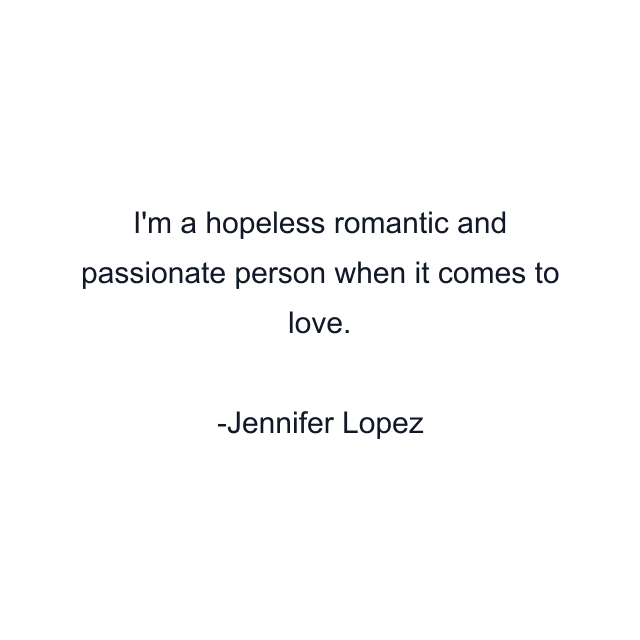 I'm a hopeless romantic and passionate person when it comes to love.