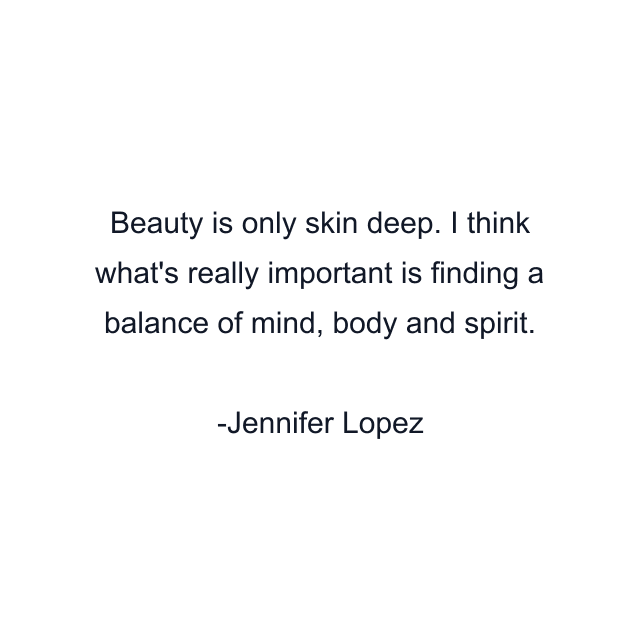 Beauty is only skin deep. I think what's really important is finding a balance of mind, body and spirit.