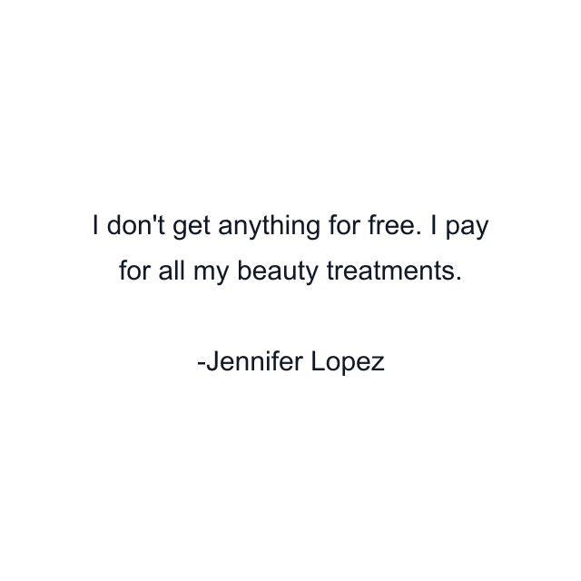 I don't get anything for free. I pay for all my beauty treatments.