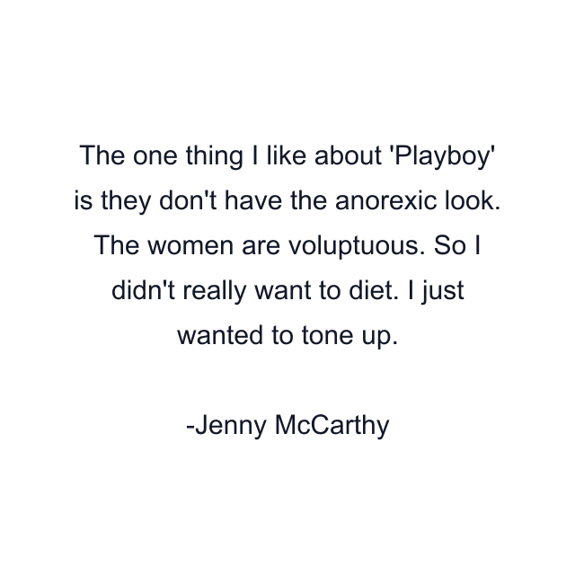 The one thing I like about 'Playboy' is they don't have the anorexic look. The women are voluptuous. So I didn't really want to diet. I just wanted to tone up.