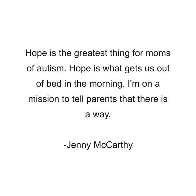 Hope is the greatest thing for moms of autism. Hope is what gets us out of bed in the morning. I'm on a mission to tell parents that there is a way.