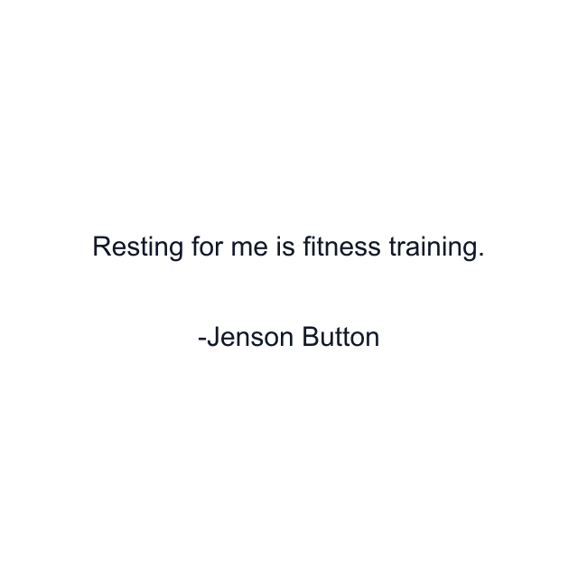 Resting for me is fitness training.