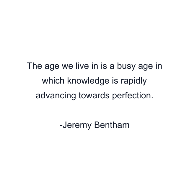 The age we live in is a busy age in which knowledge is rapidly advancing towards perfection.