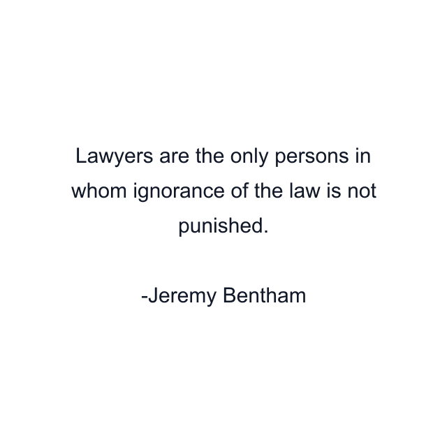 Lawyers are the only persons in whom ignorance of the law is not punished.