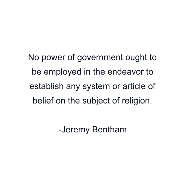 No power of government ought to be employed in the endeavor to establish any system or article of belief on the subject of religion.