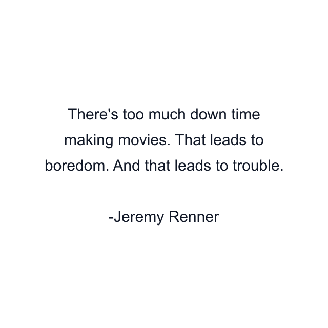 There's too much down time making movies. That leads to boredom. And that leads to trouble.