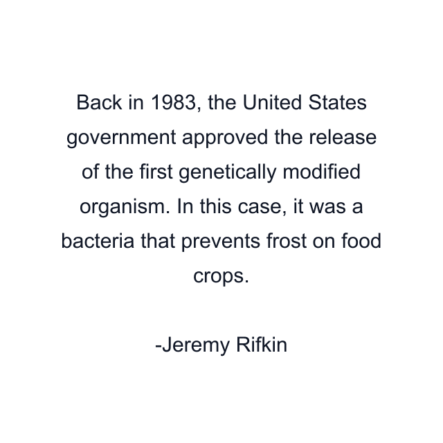 Back in 1983, the United States government approved the release of the first genetically modified organism. In this case, it was a bacteria that prevents frost on food crops.