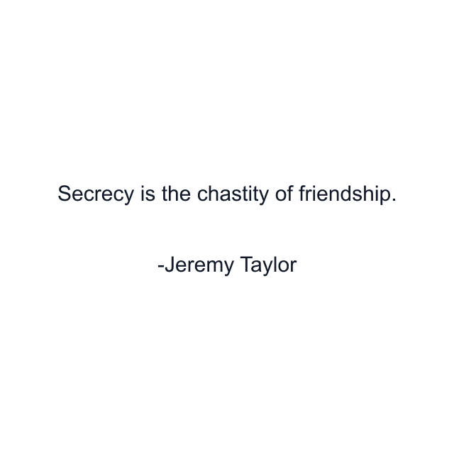 Secrecy is the chastity of friendship.