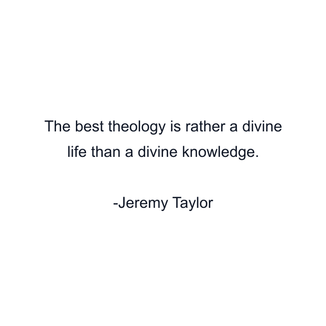 The best theology is rather a divine life than a divine knowledge.