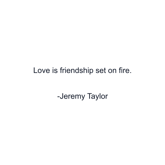 Love is friendship set on fire.