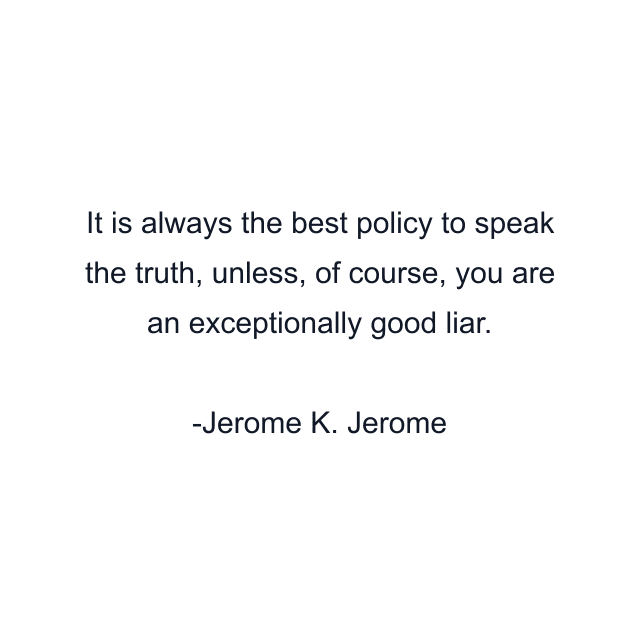 It is always the best policy to speak the truth, unless, of course, you are an exceptionally good liar.