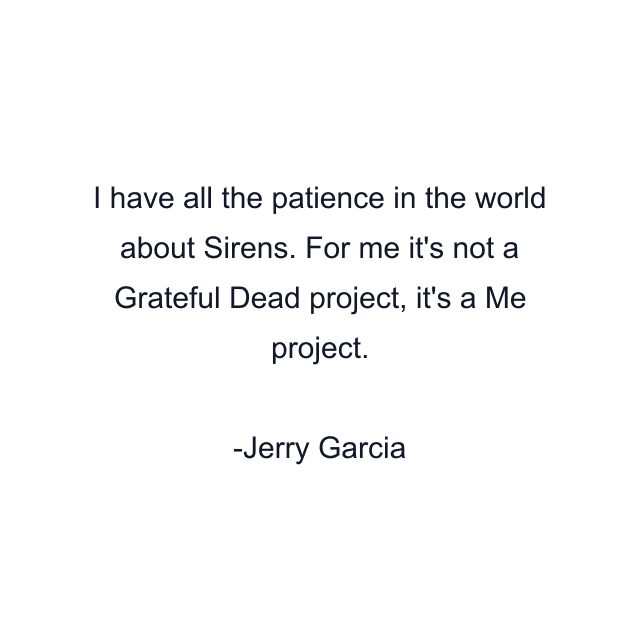 I have all the patience in the world about Sirens. For me it's not a Grateful Dead project, it's a Me project.