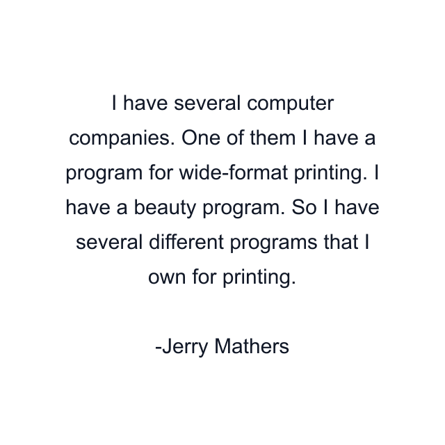 I have several computer companies. One of them I have a program for wide-format printing. I have a beauty program. So I have several different programs that I own for printing.