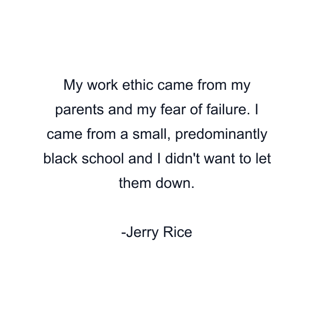 My work ethic came from my parents and my fear of failure. I came from a small, predominantly black school and I didn't want to let them down.